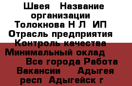 Швея › Название организации ­ Толокнова Н.Л, ИП › Отрасль предприятия ­ Контроль качества › Минимальный оклад ­ 28 000 - Все города Работа » Вакансии   . Адыгея респ.,Адыгейск г.